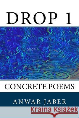 Drop 1: Concrete Poems Anwar Jaber 9781987761931 Createspace Independent Publishing Platform