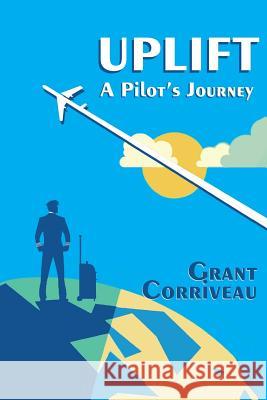 Uplift - A Pilot's Journey Grant Corriveau 9781987762983 Createspace Independent Publishing Platform
