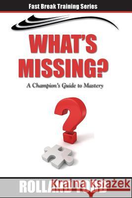 What's Missing: A Champion's Guide to Mastery Rolland Todd 9781987764406 Createspace Independent Publishing Platform