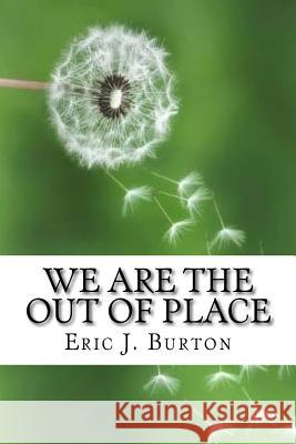 We Are The Out Of Place Burton, Eric J. 9781987765120 Createspace Independent Publishing Platform