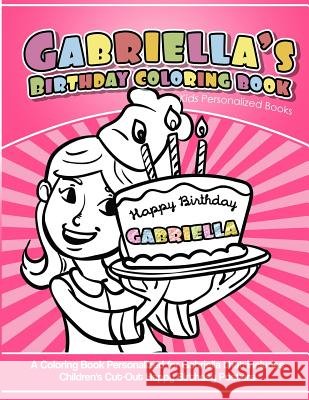Gabriella's Birthday Coloring Book Kids Personalized Books: A Coloring Book Personalized for Gabriella that includes Children's Cut Out Happy Birthday Garcia, Elise 9781987768336 Createspace Independent Publishing Platform