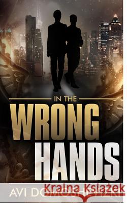 In The Wrong Hands Domoshevizki, Avi 9781987780628 Createspace Independent Publishing Platform