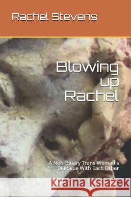 Blowing up Rachel: A Non-Binary Trans Woman's Dialogue With Each Other Rachel Dawn Stevens 9781987783704 Createspace Independent Publishing Platform