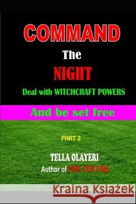 Command the NIGHT deal with WITCHCRAFT powers and be set free Olayeri, Tella 9781987785647 Createspace Independent Publishing Platform