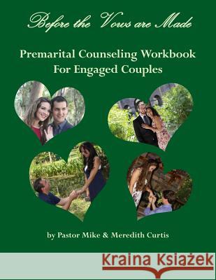 Before the Vows are Made: Premarital Counseling Workbook for Engaged Couples Meredith Curtis Pastor Mike Curtis 9781987789270 Createspace Independent Publishing Platform