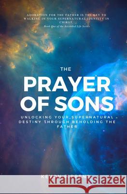 The Prayer of Sons: Unlocking Your Supernatural Destiny Through Beholding The Father Pippens, Kevon Q. 9781987789409