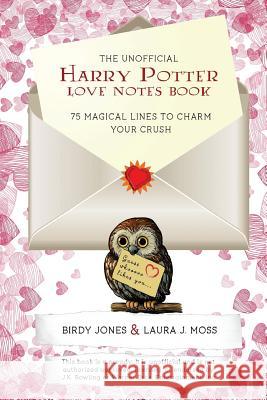 The Unofficial Harry Potter Love Notes Book: 75 Magical Lines to Charm Your Crush Birdy Jones Laura J. Moss 9781987791563