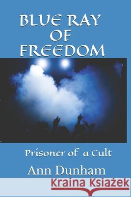 Blue Ray of Freedom: Prisoner of a Cult Ann L. Dunham 9781987793727 Createspace Independent Publishing Platform