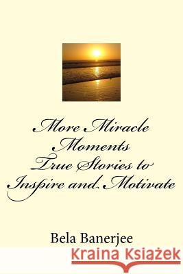 More Miracle Moments: True Stories To Inspire and Motivate Banerjee, Bela 9781987795882 Createspace Independent Publishing Platform