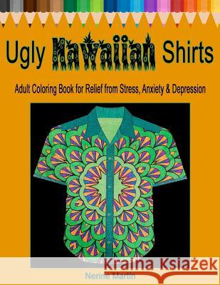 Ugly Hawaiian Shirts Adult Coloring Book for Relief from Stress, Anxiety & Depression: 50 Ugly Hawaiian Shirt Inspired Designs to Color and Calm the M Nerine Martin 9781987797800 Createspace Independent Publishing Platform
