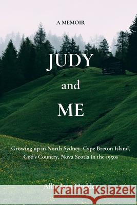 Judy and Me: Growing up in North Sydney, Cape Breton Island, God's Country, Nova Scotia in the 1950s. What a Memory!! A. B. Hannah Allie Jean Hodder 9781987813357
