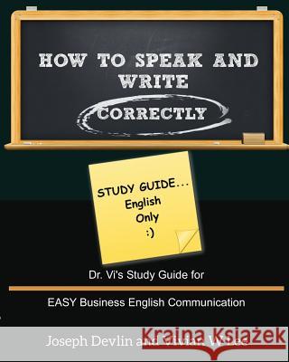 How to Speak and Write Correctly: Study Guide (English Only): Dr. Vi's Study Guide for EASY Business English Communication Devlin, Joseph 9781987918724 Blurb