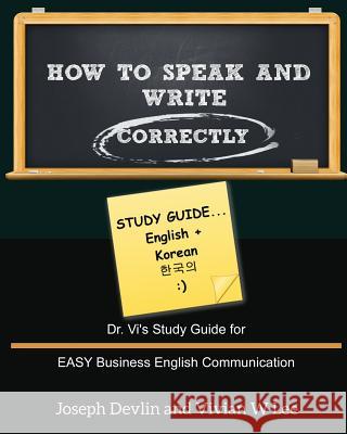 How to Speak and Write Correctly: Study Guide (English + Korean): Dr. Vi's Study Guide for EASY Business English Communication Lee, Vivian W. 9781987918854 Blurb