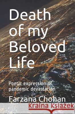 Death of my Beloved Life: Poetic expression of pandemic devastation Farzana Chohan 9781987931136 It Is a Canadian ISBN