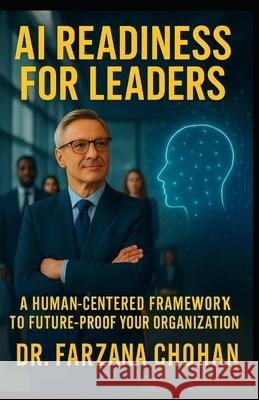 AI Readiness for Leaders: A Human-Centered Framework. Action Guide to Future-Proof Your Organization Farzana Chohan 9781987931235 Optimize Excellence