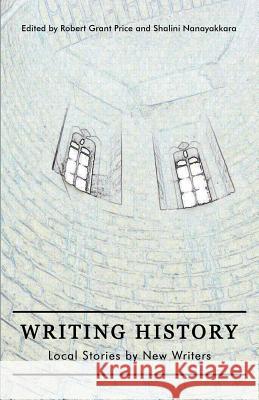 Writing History: Local Stories by New Writers Robert G. Price Shalini Nanayakkara 9781987936490 Life Rattle Press, Toronto, Canada