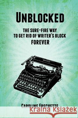 Unblocked: The sure-fire way to get rid of writer's block forever Frechette, Caroline 9781987963045 Renaissance