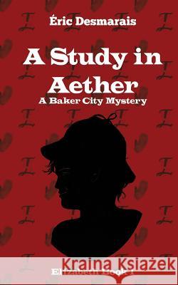 A Study in Aether: A Baker City Mystery Eric Desmarais 9781987963120