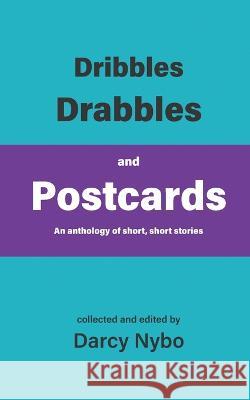 Dribbles, Drabbles, and Postcards: An anthology of short, short stories Darcy Nybo 9781987982602 Artistic Warrior