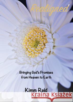 Realigned: Bringing God's Promises from Heaven to Earth Kimm Reid 9781988001241