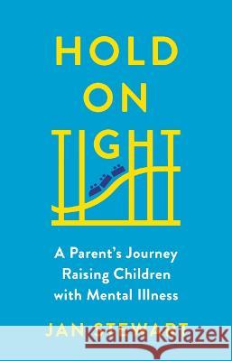 Hold on Tight: A Parent's Journey Raising Children with Mental Illness Jan Stewart   9781988025971 Barlow Book Publishing inc.