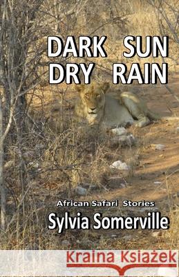 Dark Sun, Dry Rain: African Safari Short Stories Sylvia Somerville 9781988031026 Seagull Publications Niagara Falls Ontario Ca