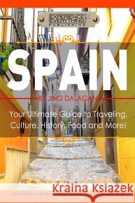 Spain: Your Ultimate Guide to Travel, Culture, History, Food and More!: Experience Everything Travel Guide Collection(TM) Experience Everything Publishing 9781988055220 Experience Everything Publishing