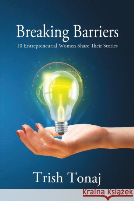 Breaking Barriers: 10 Entrepreneurial Women Share Their Stories Trish Tonaj 9781988058139 Manor House Publishing Inc