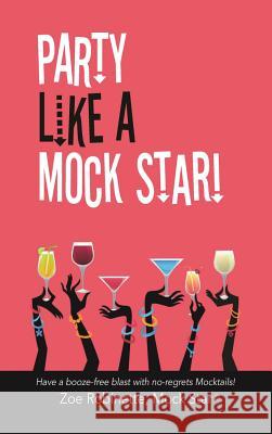 Party Like A Mock Star!: Have a Booze-free blast with no-regrets Mocktails! Zoe Robinette 9781988058184 Manor House Publishing Inc