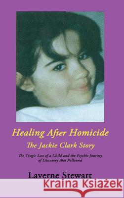 Healing after Homicide: The Jackie Clark Story Laverne Stewart 9781988058207