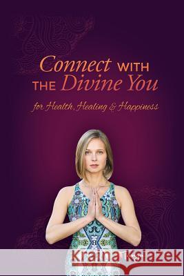 Connect With The Divine You: For Health, Healing & Happiness Penny, Tanya 9781988058344