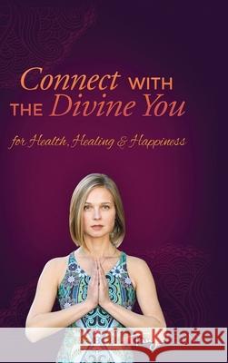 Connect With The Divine You: For Health, Healing & Happiness Tanya Penny 9781988058351 Manor House Publishing Inc.