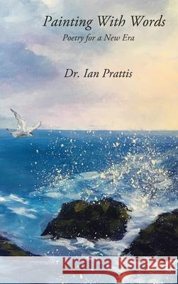 Painting With Words: Poetry for a New Era Ian Prattis 9781988058467 Manor House Publishing Inc.