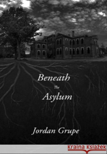 Beneath the Asylum Jordan Grupe 9781988058627 Manor House Publishing Inc