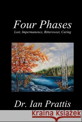 Four Phases: Lost, Impermanence, Bittersweet, Caring Ian Prattis 9781988058788 Manor House Publishing Inc.