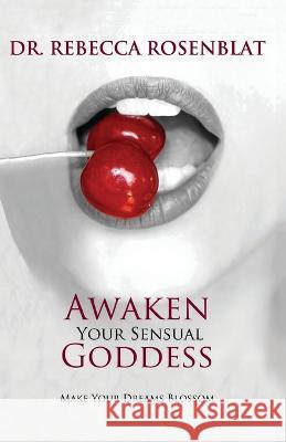 Awaken Your Sensual Goddess: Make Your Dreams Blossom Rebecca Rosenblat 9781988058825 Manor House Publishing Inc.