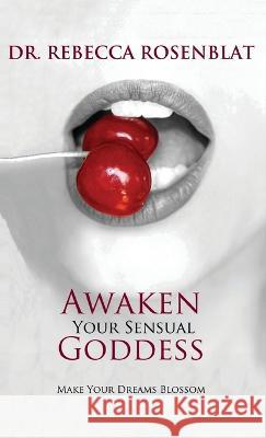 Awaken Your Sensual Goddess: Make Your Dreams Blossom Rebecca Rosenblat 9781988058832 Manor House Publishing Inc.