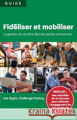 Fidéliser et mobiliser: la gestion de carrière dans les petites entreprises Taylor, Lisa 9781988066202 Canadian Multilingual Literacy Centre