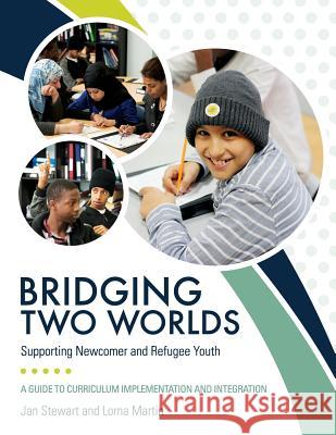Bridging Two Worlds: Supporting Newcomer and Refugee Youth Jan Stewart Lorna Martin 9781988066271 Canadian Multilingual Literacy Centre