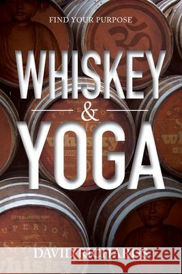 Whiskey & Yoga: Find Your Purpose David Richards 9781988071664 Hasmark Publishing