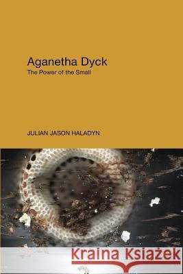 Aganetha Dyck: The Power of the Small Julian Jason Haladyn (University of Western Ontario) 9781988101026