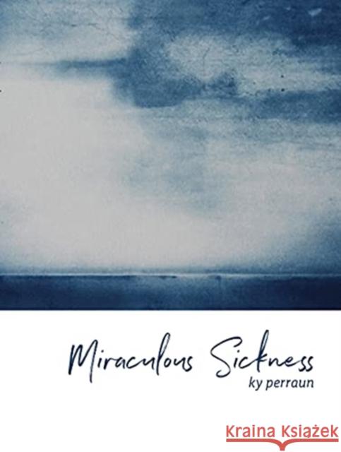 Miraculous Sickness Ky Perraun 9781988168579 At Bay Press