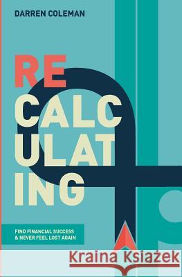 Recalculating: Find Financial Success and Never Feel Lost Again MR Darren Coleman 9781988172156