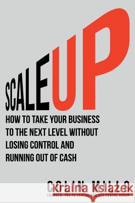Scale Up: How to Take Your Business To the Next Level Without Losing Control and Running Out of Cash Mills, Colin 9781988179117 Brightflame Books