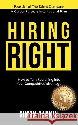 Hiring Right: How to Turn Recruiting Into Your Competitive Advantage Simon Parkin 9781988179438 Talent Company Ltd.