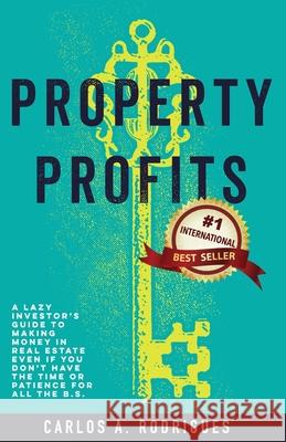 Property Profits: A Lazy Investor's Guide to Making Money in Real Estate Even if You Don't Have Time or Patience for All the B.S. Carlos Alberto Rodrigues 9781988179537 Magellan Wealth Management Inc.