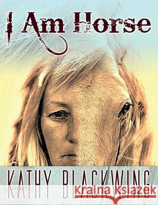 I Am Horse Kathy Blackwing 9781988186504 Kathy Knies