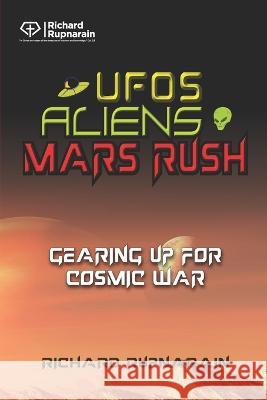 UFOs, Aliens, Mars Rush: Gearing Up for Cosmic War Richard Rupnarain 9781988189697 Independently Published