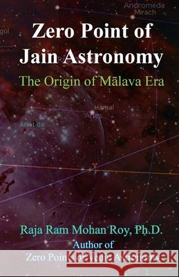 Zero Point of Jain Astronomy: The Origin of Malava Era Raja Ram Mohan Roy 9781988207223 Mount Meru Publishing