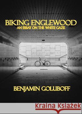 Biking Englewood: An Essay on the White Gaze Benjamin Goluboff 9781988214283 Urban Farmhouse Press